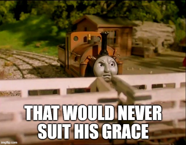 Duke - That would never suit his grace | THAT WOULD NEVER
SUIT HIS GRACE | image tagged in thomas the tank engine,duke the lost engine,thomas | made w/ Imgflip meme maker