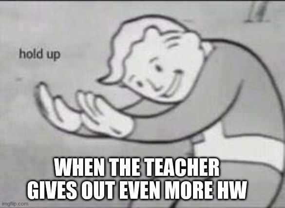 More HW | WHEN THE TEACHER GIVES OUT EVEN MORE HW | image tagged in fallout hold up,teacher | made w/ Imgflip meme maker