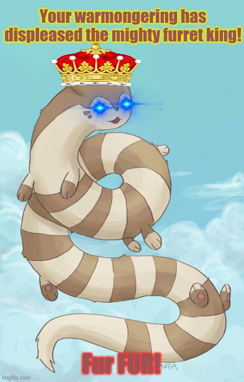 Angry furret | Your warmongering has displeased the mighty furret king! Fur FUR! | image tagged in furret,invasion,mighty furret king,this is sophisticated,political satire | made w/ Imgflip meme maker