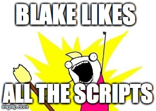 BLAKE LIKES  ALL THE SCRIPTS | image tagged in memes,x all the y | made w/ Imgflip meme maker