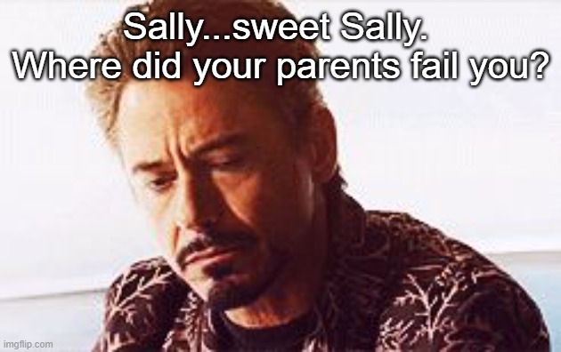 Robert Downy Jr Head Shake | Sally...sweet Sally.  Where did your parents fail you? | image tagged in robert downy jr head shake | made w/ Imgflip meme maker