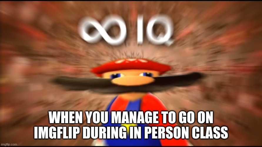 boi |  WHEN YOU MANAGE TO GO ON IMGFLIP DURING IN PERSON CLASS | image tagged in infinity iq mario | made w/ Imgflip meme maker