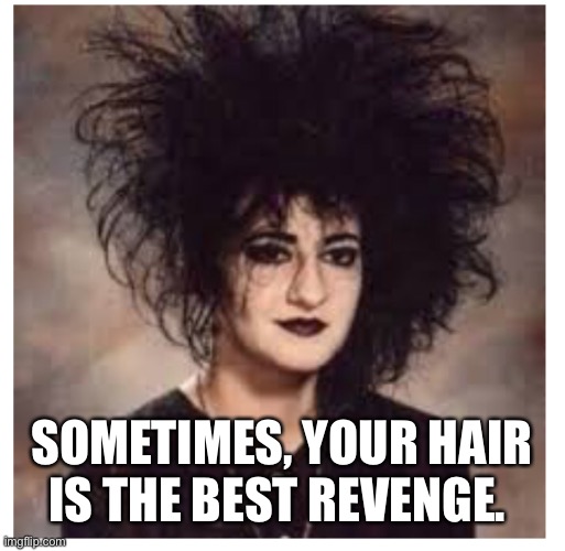 Goth hair | SOMETIMES, YOUR HAIR IS THE BEST REVENGE. | image tagged in goth,goth hair,goth girl | made w/ Imgflip meme maker
