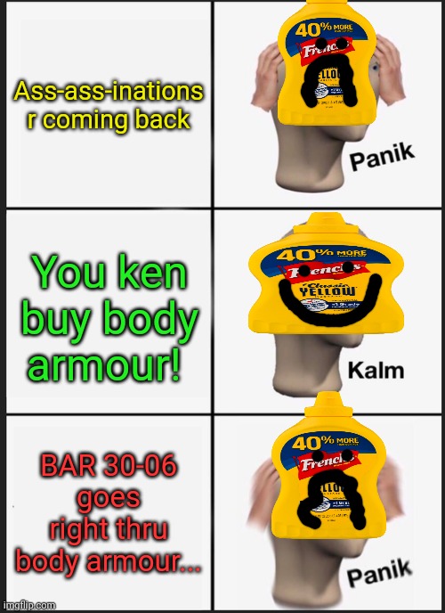 Price already licensed my BAR... | Ass-ass-inations r coming back; You ken buy body armour! BAR 30-06 goes right thru body armour... | image tagged in memes,panik kalm panik,mustard,assassination | made w/ Imgflip meme maker
