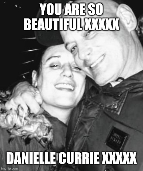 YOU ARE SO BEAUTIFUL XXXXX; DANIELLE CURRIE XXXXX | image tagged in love and friendship | made w/ Imgflip meme maker