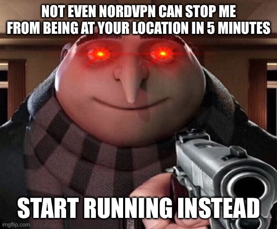 I’ll be in your house in 5 minutes | NOT EVEN NORDVPN CAN STOP ME FROM BEING AT YOUR LOCATION IN 5 MINUTES; START RUNNING INSTEAD | image tagged in gru gun,nordvpn,memes | made w/ Imgflip meme maker