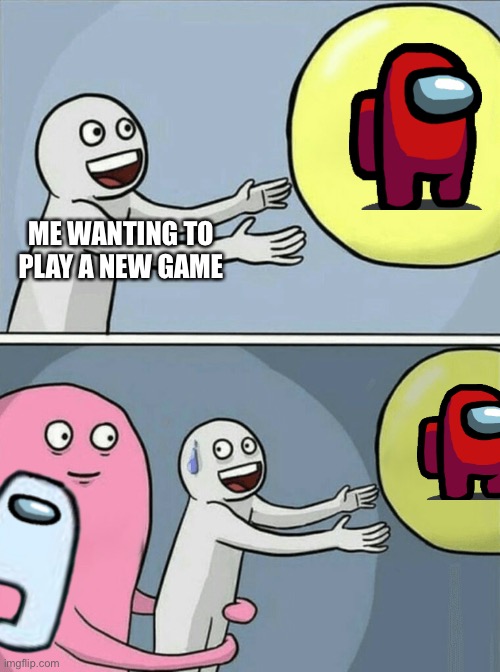 People ruin | ME WANTING TO PLAY A NEW GAME | image tagged in memes,running away balloon | made w/ Imgflip meme maker