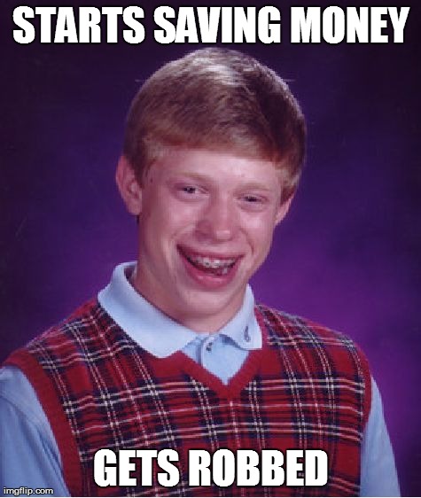 Bad Luck Brian | STARTS SAVING MONEY GETS ROBBED | image tagged in memes,bad luck brian | made w/ Imgflip meme maker