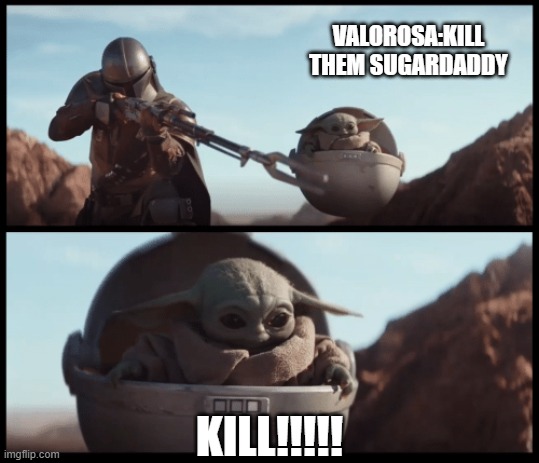 VALOROSA ASFODELOS | VALOROSA:KILL THEM SUGARDADDY; KILL!!!!! | image tagged in baby yoda | made w/ Imgflip meme maker