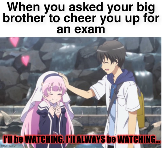 He's watching us. | I'll be WATCHING. I'll ALWAYS be WATCHING... | image tagged in big brother,anime girl,anime,brother,political,satire | made w/ Imgflip meme maker