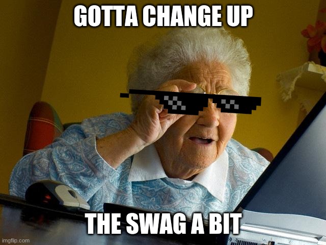 Grandma Finds The Internet Meme | GOTTA CHANGE UP; THE SWAG A BIT | image tagged in memes,grandma finds the internet | made w/ Imgflip meme maker