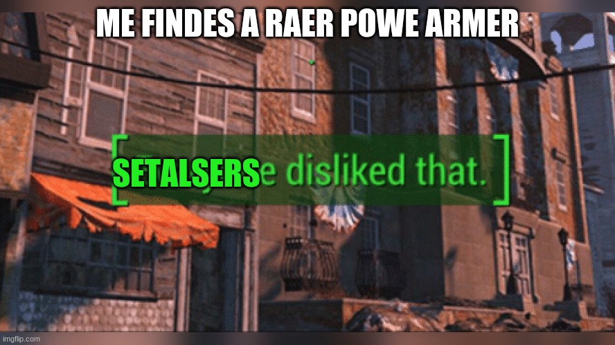 Fallout 4 Everyone Disliked That | ME FINDES A RAER POWE ARMER; SETALSERS | image tagged in fallout 4 everyone disliked that | made w/ Imgflip meme maker