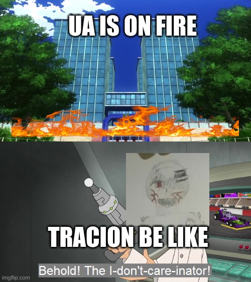 Bruh | UA IS ON FIRE; TRACION BE LIKE | image tagged in behold the i dont care inator,original character,bnha | made w/ Imgflip meme maker