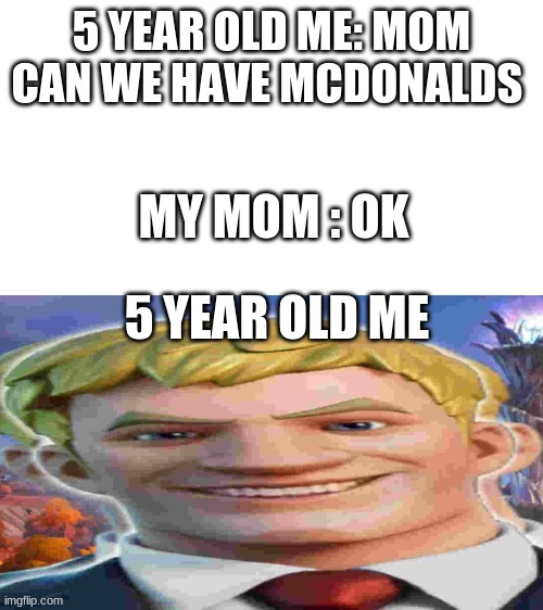 when mom says ok | 5 YEAR OLD ME: MOM CAN WE HAVE MCDONALDS; MY MOM : OK; 5 YEAR OLD ME | image tagged in happy jonesy | made w/ Imgflip meme maker
