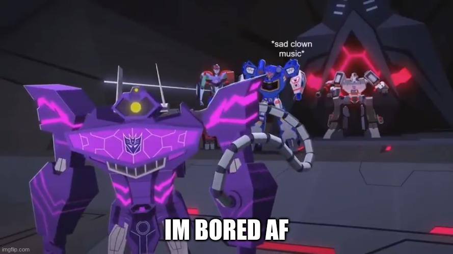 *sad clown noise* | IM BORED AF | image tagged in sad clown noise | made w/ Imgflip meme maker
