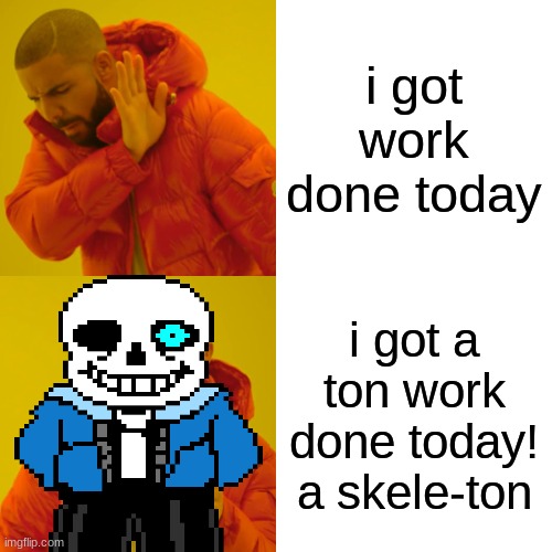 Drake Hotline Bling | i got work done today; i got a ton work done today! a skele-ton | image tagged in memes,drake hotline bling | made w/ Imgflip meme maker