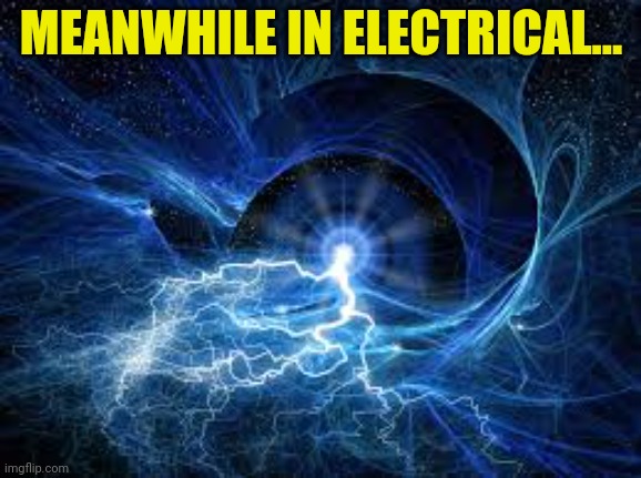 ELECTRICITY | MEANWHILE IN ELECTRICAL... | image tagged in electricity | made w/ Imgflip meme maker