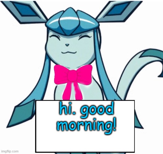 Glaceon says | hi. good morning! | image tagged in glaceon says | made w/ Imgflip meme maker