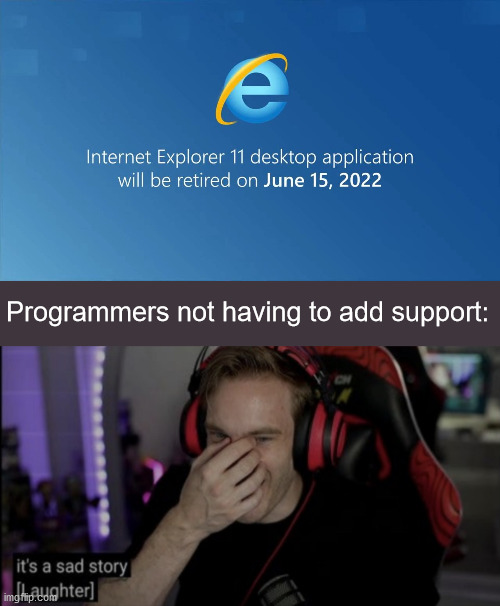 Bye bye | Programmers not having to add support: | image tagged in it s a sad story laughter | made w/ Imgflip meme maker