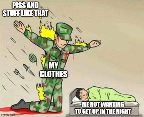 Soldier protecting sleeping child | PISS AND STUFF LIKE THAT; MY CLOTHES; ME NOT WANTING TO GET UP IN THE NIGHT | image tagged in soldier protecting sleeping child | made w/ Imgflip meme maker