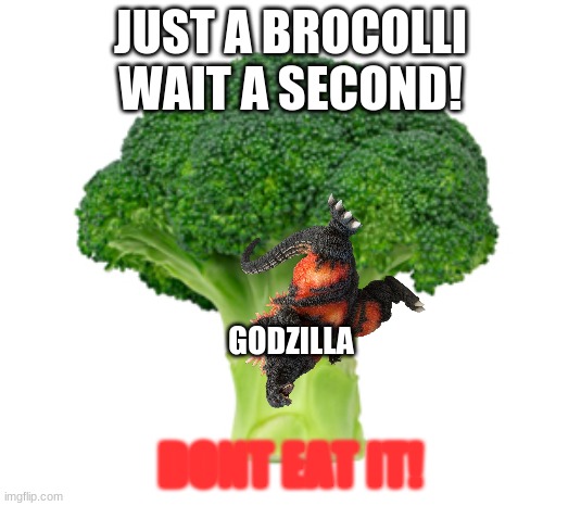 brocoli with godzilla | JUST A BROCOLLI WAIT A SECOND! GODZILLA; DONT EAT IT! | image tagged in brocolli,memes,kaiju | made w/ Imgflip meme maker