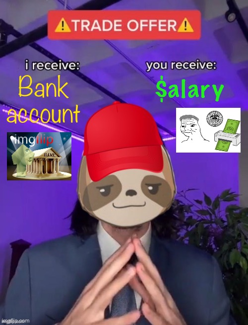 It can’t be that easy? Wait. It’s that easy. :) | Bank account; $alary | image tagged in maga sloth trade offer,bank account,bank,account,trade offer,central bank | made w/ Imgflip meme maker