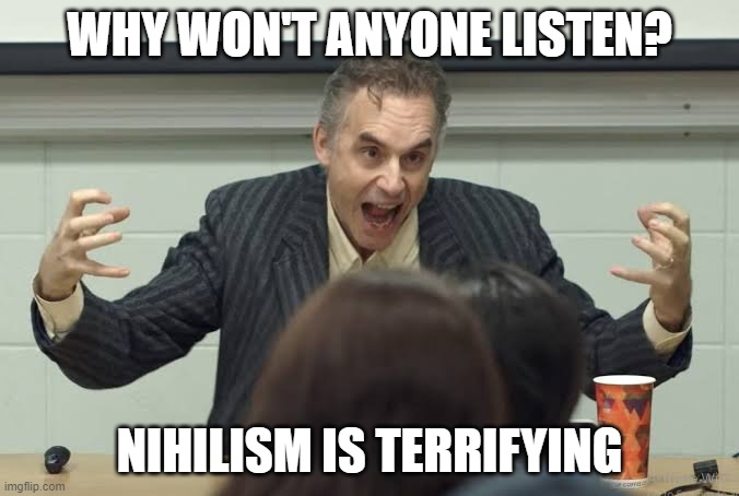 Nihilism Is Terrifying | WHY WON'T ANYONE LISTEN? NIHILISM IS TERRIFYING | image tagged in jordan peterson hysterical | made w/ Imgflip meme maker