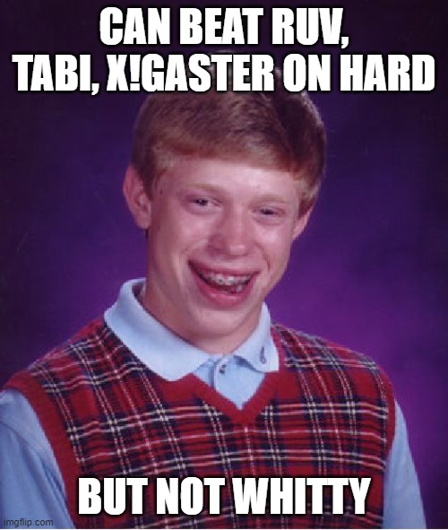 And they are HARDER(except for Ruv. at least he gives you mercy) | CAN BEAT RUV, TABI, X!GASTER ON HARD; BUT NOT WHITTY | image tagged in memes,bad luck brian | made w/ Imgflip meme maker