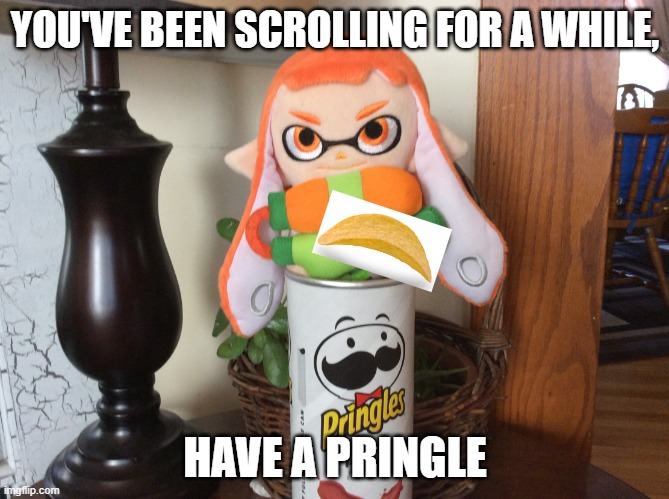 Have a pringle | YOU'VE BEEN SCROLLING FOR A WHILE, HAVE A PRINGLE | image tagged in inkling pringles | made w/ Imgflip meme maker