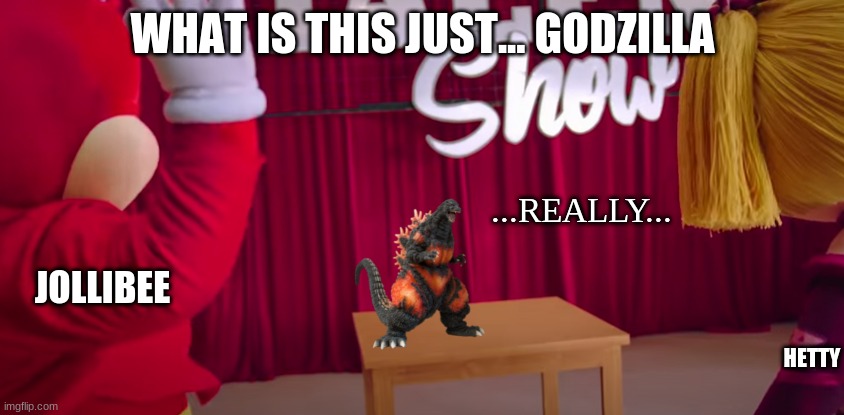 is just godzilla on a table | WHAT IS THIS JUST... GODZILLA; ...REALLY... JOLLIBEE; HETTY | image tagged in godzillaonatable,memes,jollibee | made w/ Imgflip meme maker