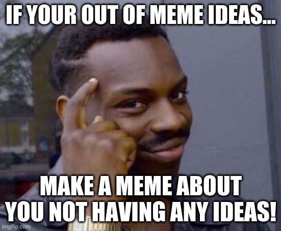 hm | IF YOUR OUT OF MEME IDEAS... MAKE A MEME ABOUT YOU NOT HAVING ANY IDEAS! | image tagged in black guy pointing at head | made w/ Imgflip meme maker