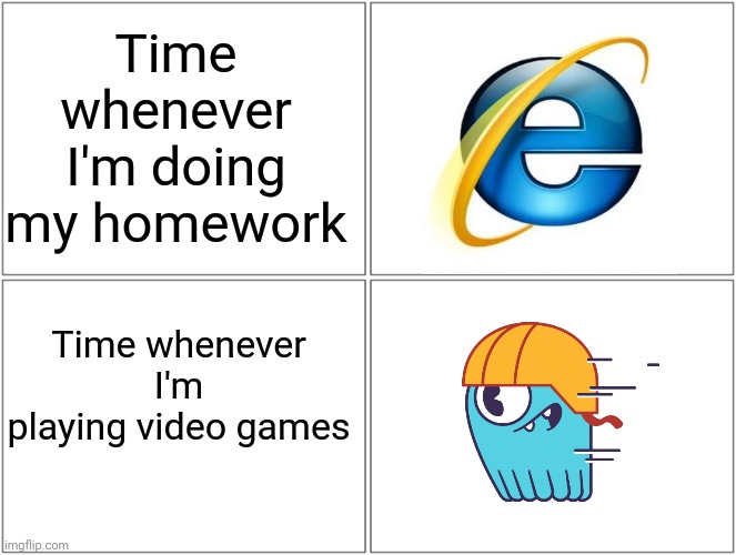 I wish days were longer than 24 hours! | Time whenever I'm doing my homework; Time whenever I'm playing video games | image tagged in memes,blank comic panel 2x2,internet explorer,time,funny,monster | made w/ Imgflip meme maker