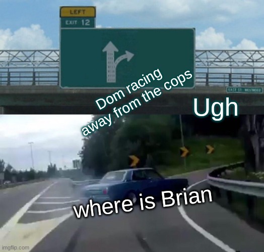 fast and furious | Dom racing away from the cops; Ugh; where is Brian | image tagged in memes,left exit 12 off ramp | made w/ Imgflip meme maker