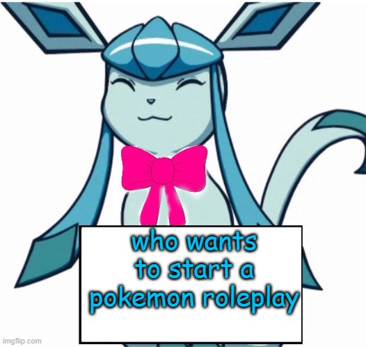 Glaceon says | who wants to start a pokemon roleplay | image tagged in glaceon says | made w/ Imgflip meme maker