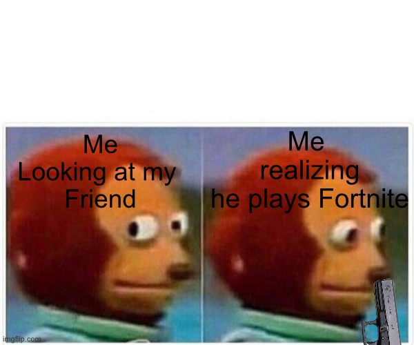 My Fortnite Friend | Me 
realizing
he plays Fortnite; Me
Looking at my 
Friend | image tagged in memes,monkey puppet,fortnite meme | made w/ Imgflip meme maker