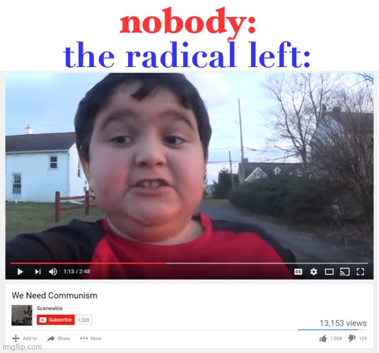this is true | the radical left:; nobody: | image tagged in we need communism,funny,radical left,communism | made w/ Imgflip meme maker