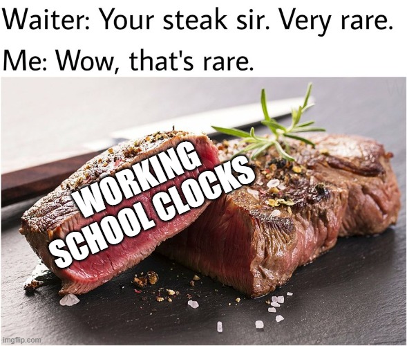 i mean my school has ONE | WORKING SCHOOL CLOCKS | image tagged in rare steak meme | made w/ Imgflip meme maker