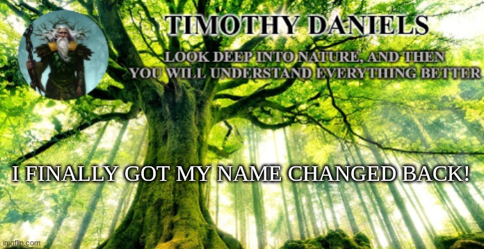 nature template | I FINALLY GOT MY NAME CHANGED BACK! | image tagged in nature template | made w/ Imgflip meme maker