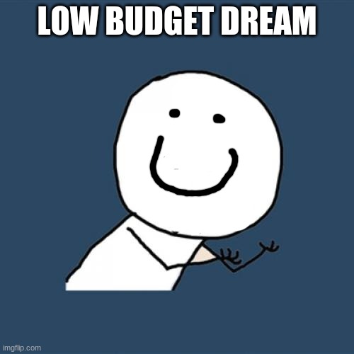 dream i think | LOW BUDGET DREAM | image tagged in memes,y u no | made w/ Imgflip meme maker