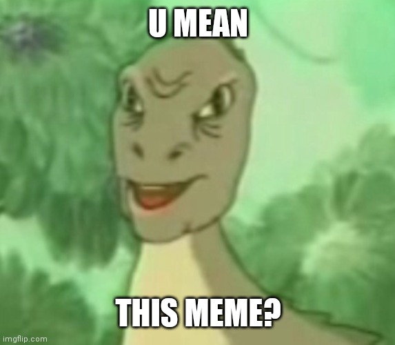 Yee dinosaur  | U MEAN THIS MEME? | image tagged in yee dinosaur | made w/ Imgflip meme maker