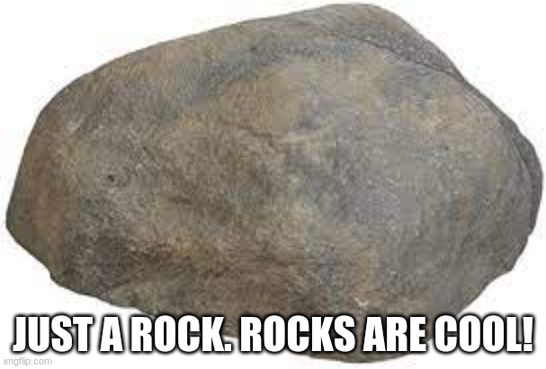 a rock | JUST A ROCK. ROCKS ARE COOL! | image tagged in rock | made w/ Imgflip meme maker