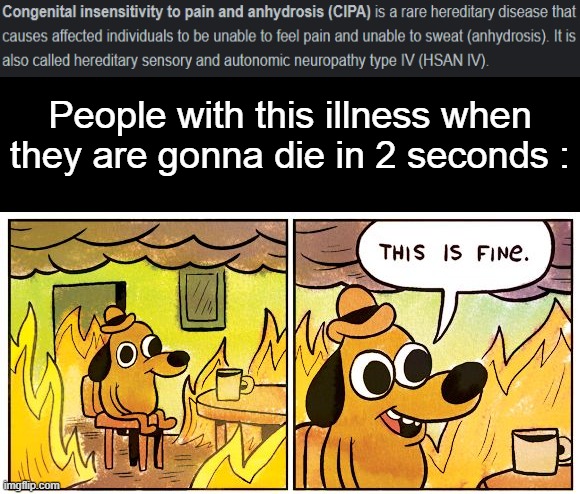 its not a good thing, belive me | People with this illness when they are gonna die in 2 seconds : | image tagged in memes,this is fine,no pain | made w/ Imgflip meme maker