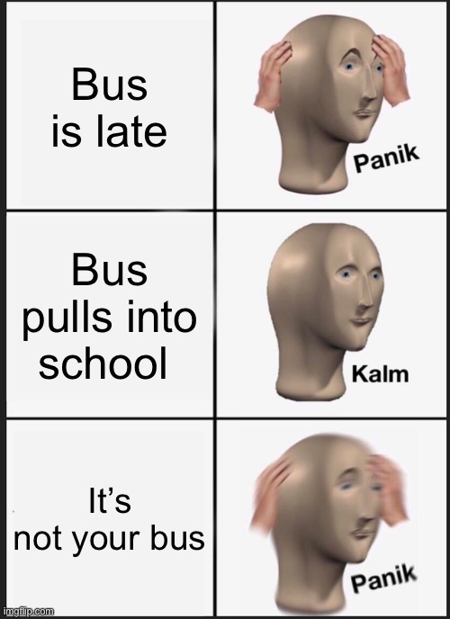 Panik Kalm Panik | Bus is late; Bus pulls into school; It’s not your bus | image tagged in memes,panik kalm panik | made w/ Imgflip meme maker