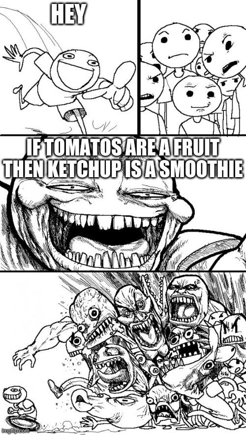 me do like my smoothies | HEY; IF TOMATOS ARE A FRUIT THEN KETCHUP IS A SMOOTHIE | image tagged in memes,hey internet | made w/ Imgflip meme maker
