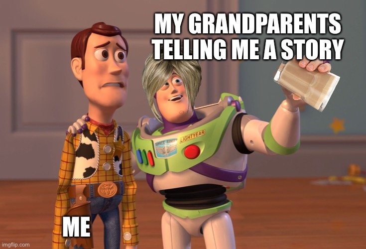 Grandparents | MY GRANDPARENTS TELLING ME A STORY; ME | image tagged in memes,x x everywhere,old people be like | made w/ Imgflip meme maker