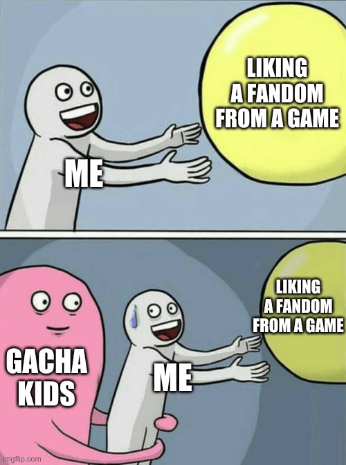 Running Away Balloon | LIKING A FANDOM FROM A GAME; ME; LIKING A FANDOM FROM A GAME; GACHA KIDS; ME | image tagged in memes,running away balloon | made w/ Imgflip meme maker