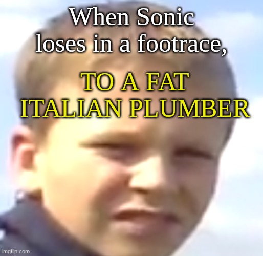 Chad Mad | TO A FAT ITALIAN PLUMBER; When Sonic loses in a footrace, | image tagged in chad mad | made w/ Imgflip meme maker