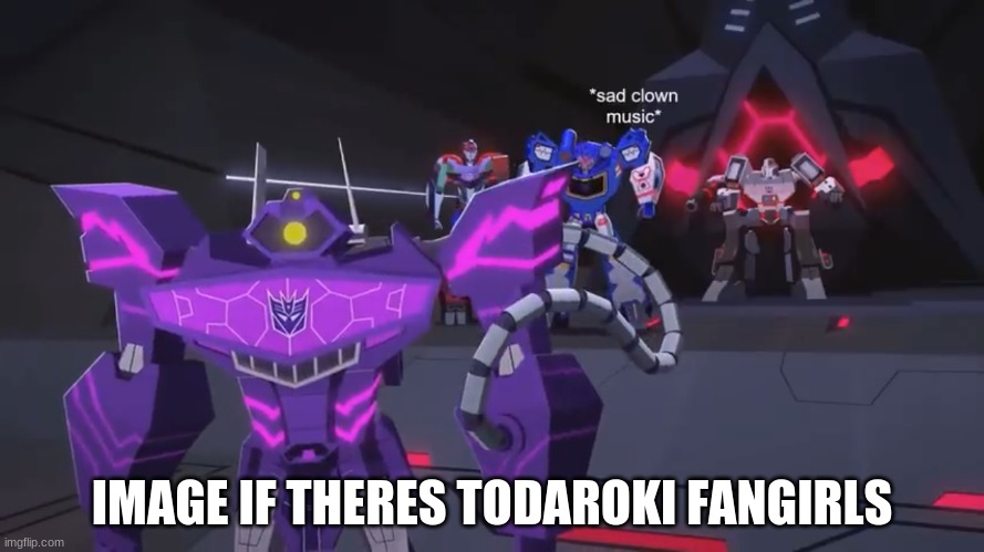 *sad clown noise* | IMAGE IF THERES TODAROKI FANGIRLS | image tagged in sad clown noise | made w/ Imgflip meme maker