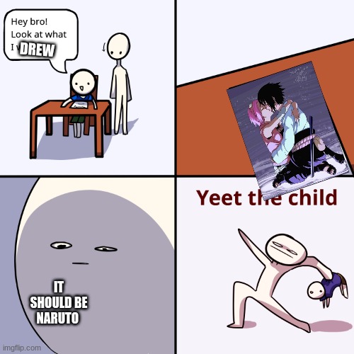 Yeet the child | DREW; IT SHOULD BE NARUTO | image tagged in yeet the child | made w/ Imgflip meme maker
