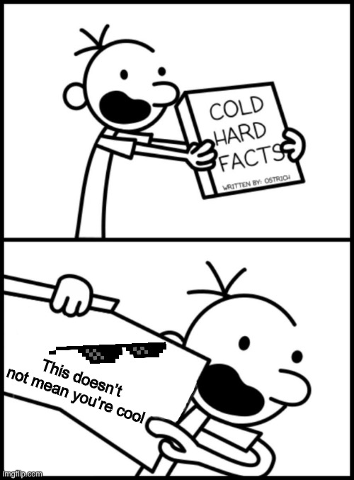 It’s true | This doesn’t not mean you’re cool | image tagged in greg heffley cold hard facts | made w/ Imgflip meme maker